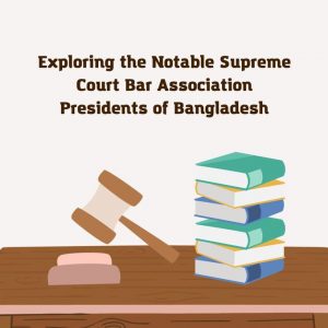 Exploring the Notable Supreme Court Bar Association Presidents of Bangladesh